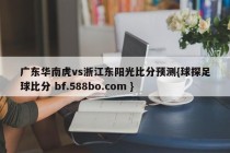 广东华南虎vs浙江东阳光比分预测{球探足球比分 bf.588bo.com }