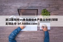 浙江东阳光vs青岛国信水产盘口分析{球探足球比分 bf.588bo.com }