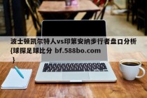 波士顿凯尔特人vs印第安纳步行者盘口分析{球探足球比分 bf.588bo.com }