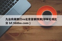 九台农商银行vs北京首钢预测{球探足球比分 bf.588bo.com }