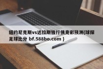 纽约尼克斯vs达拉斯独行侠竞彩预测{球探足球比分 bf.588bo.com }