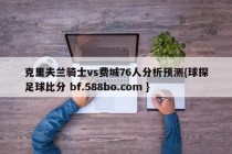 克里夫兰骑士vs费城76人分析预测{球探足球比分 bf.588bo.com }