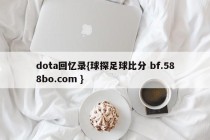 dota回忆录{球探足球比分 bf.588bo.com }