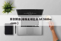 贝尔转会{球探足球比分 bf.588bo.com }