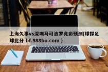 上海久事vs深圳马可波罗竞彩预测{球探足球比分 bf.588bo.com }