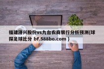 福建浔兴股份vs九台农商银行分析预测{球探足球比分 bf.588bo.com }