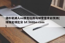 洛杉矶湖人vs俄克拉荷马城雷霆竞彩预测{球探足球比分 bf.588bo.com }