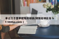 拿过三个意甲冠军的球员{球探足球比分 bf.588bo.com }