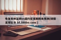 布鲁克林篮网vs纽约尼克斯胜负预测{球探足球比分 bf.588bo.com }