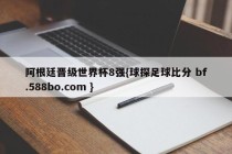 阿根廷晋级世界杯8强{球探足球比分 bf.588bo.com }