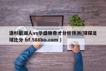 洛杉矶湖人vs华盛顿奇才分析预测{球探足球比分 bf.588bo.com }