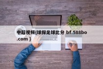 中超视频{球探足球比分 bf.588bo.com }