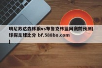 明尼苏达森林狼vs布鲁克林篮网赛前预测{球探足球比分 bf.588bo.com }