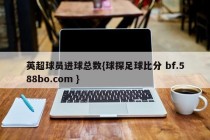 英超球员进球总数{球探足球比分 bf.588bo.com }