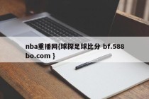 nba重播网{球探足球比分 bf.588bo.com }