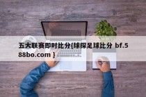 五大联赛即时比分{球探足球比分 bf.588bo.com }