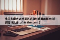 奥兰多魔术vs明尼苏达森林狼赛前预测{球探足球比分 bf.588bo.com }