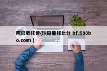 阿尔滕托普{球探足球比分 bf.588bo.com }