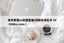 多特蒙德vs科隆直播{球探足球比分 bf.588bo.com }