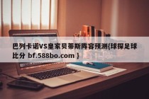 巴列卡诺VS皇家贝蒂斯阵容预测{球探足球比分 bf.588bo.com }