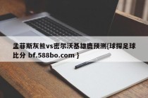 孟菲斯灰熊vs密尔沃基雄鹿预测{球探足球比分 bf.588bo.com }