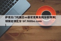 萨克拉门托国王vs菲尼克斯太阳分析预测{球探足球比分 bf.588bo.com }