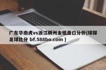广东华南虎vs浙江稠州金租盘口分析{球探足球比分 bf.588bo.com }