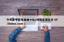 今年意甲冠军是哪个队{球探足球比分 bf.588bo.com }