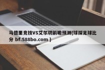 马德里竞技VS艾尔切前瞻预测{球探足球比分 bf.588bo.com }