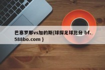 巴塞罗那vs加的斯{球探足球比分 bf.588bo.com }