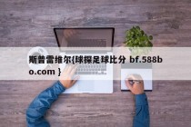 斯普雷维尔{球探足球比分 bf.588bo.com }