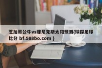 芝加哥公牛vs菲尼克斯太阳预测{球探足球比分 bf.588bo.com }