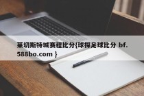 莱切斯特城赛程比分{球探足球比分 bf.588bo.com }