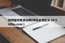 特利迦对希多拉姆{球探足球比分 bf.588bo.com }