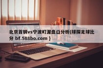 北京首钢vs宁波町渥盘口分析{球探足球比分 bf.588bo.com }