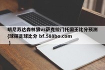明尼苏达森林狼vs萨克拉门托国王比分预测{球探足球比分 bf.588bo.com }