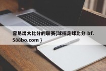 容易出大比分的联赛{球探足球比分 bf.588bo.com }