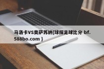马洛卡VS奥萨苏纳{球探足球比分 bf.588bo.com }