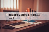 黎兵{球探足球比分 bf.588bo.com }