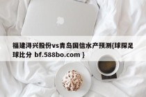福建浔兴股份vs青岛国信水产预测{球探足球比分 bf.588bo.com }