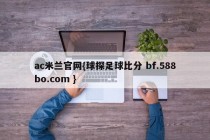 ac米兰官网{球探足球比分 bf.588bo.com }